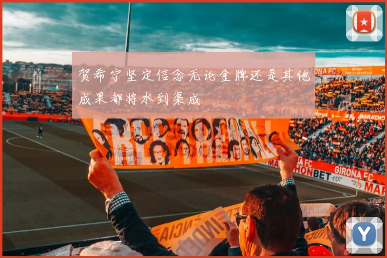 贺希宁坚定信念无论金牌还是其他成果都将水到渠成