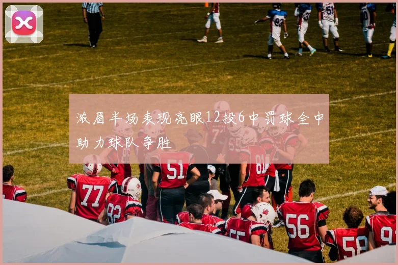 浓眉半场表现亮眼12投6中罚球全中助力球队争胜