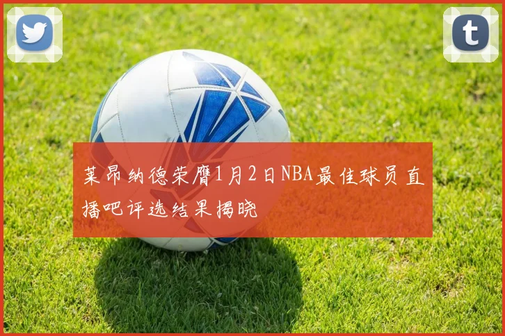 莱昂纳德荣膺1月2日NBA最佳球员直播吧评选结果揭晓