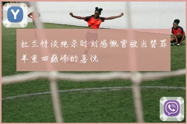 杜兰特谈绝杀时刻感慨曾被当替罪羊重回巅峰的喜悦