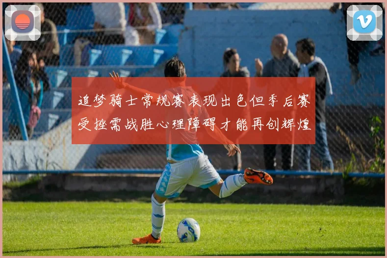 追梦骑士常规赛表现出色但季后赛受挫需战胜心理障碍才能再创辉煌