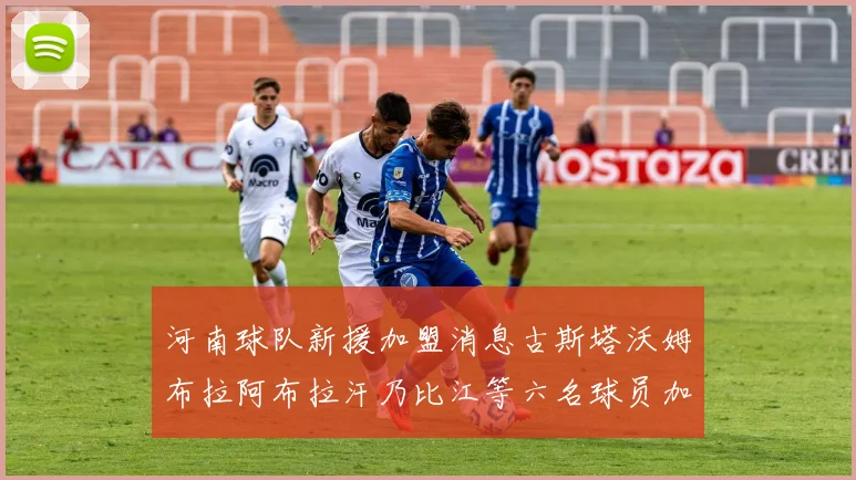 河南球队新援加盟消息古斯塔沃姆布拉阿布拉汗乃比江等六名球员加入