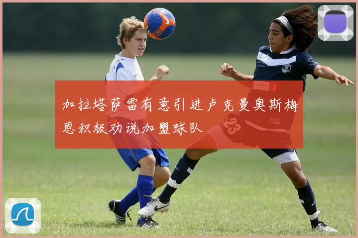 加拉塔萨雷有意引进卢克曼奥斯梅恩积极劝说加盟球队