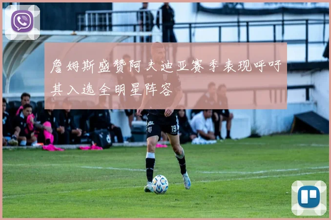 詹姆斯盛赞阿夫迪亚赛季表现呼吁其入选全明星阵容