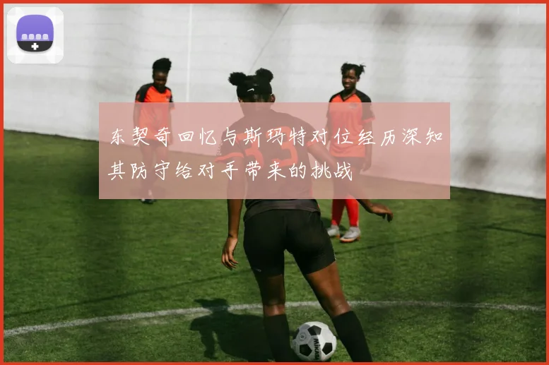 东契奇回忆与斯玛特对位经历深知其防守给对手带来的挑战