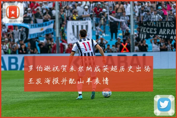 罗伯逊祝贺米尔纳成英超历史出场王发海报并配山羊表情