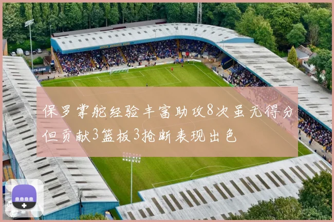 保罗掌舵经验丰富助攻8次虽无得分但贡献3篮板3抢断表现出色