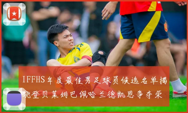IFFHS年度最佳男足球员候选名单揭晓登贝莱姆巴佩哈兰德凯恩争夺荣誉