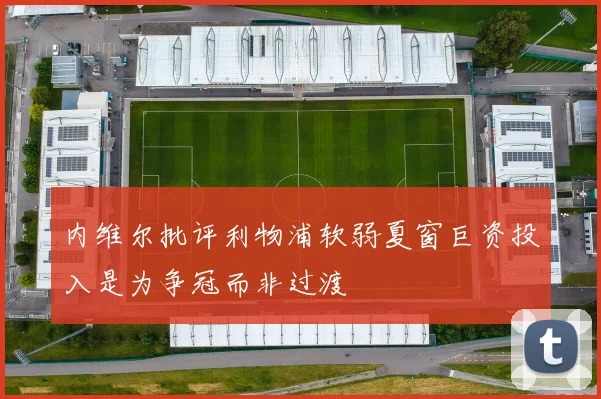 内维尔批评利物浦软弱夏窗巨资投入是为争冠而非过渡
