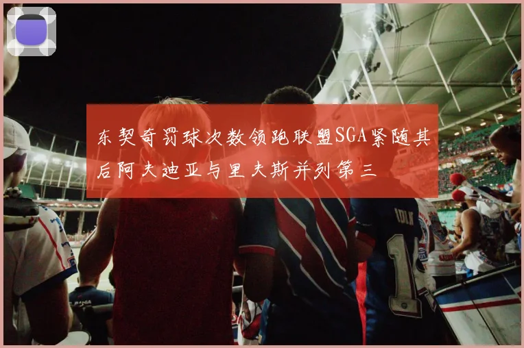 东契奇罚球次数领跑联盟SGA紧随其后阿夫迪亚与里夫斯并列第三