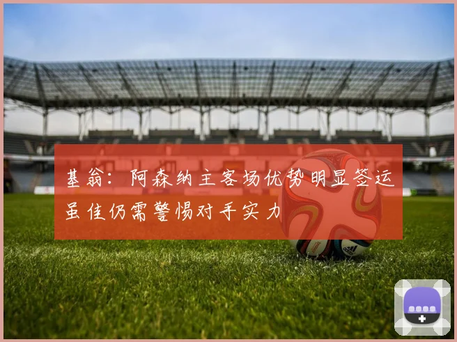 基翁：阿森纳主客场优势明显签运虽佳仍需警惕对手实力
