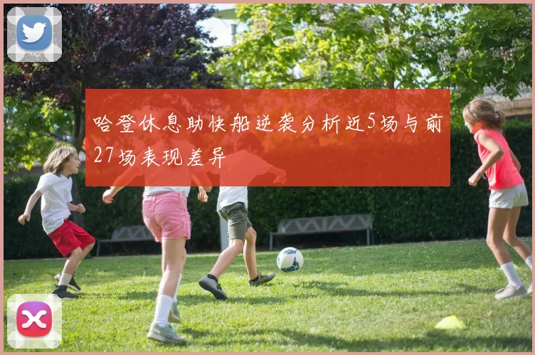 哈登休息助快船逆袭分析近5场与前27场表现差异