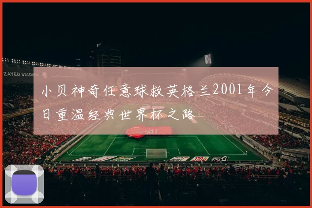 小贝神奇任意球救英格兰2001年今日重温经典世界杯之路