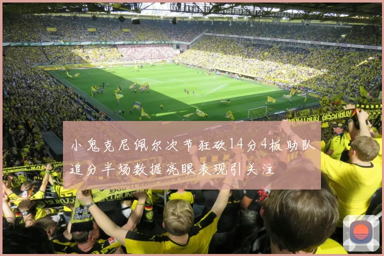 小鬼克尼佩尔次节狂砍14分4板助队追分半场数据亮眼表现引关注