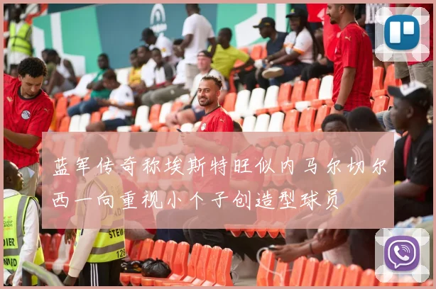 蓝军传奇称埃斯特旺似内马尔切尔西一向重视小个子创造型球员