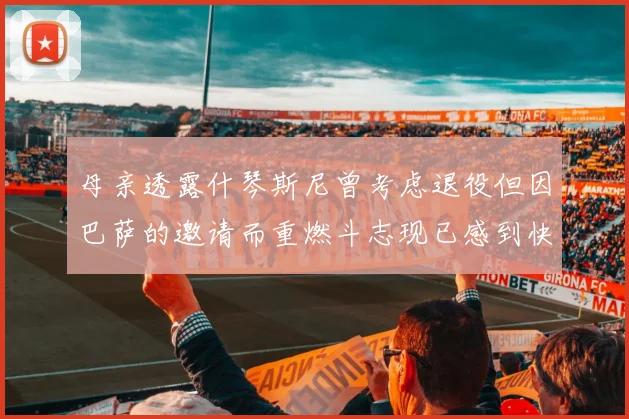 母亲透露什琴斯尼曾考虑退役但因巴萨的邀请而重燃斗志现已感到快乐