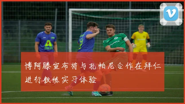博阿滕宣布将与孔帕尼合作在拜仁进行教练实习体验
