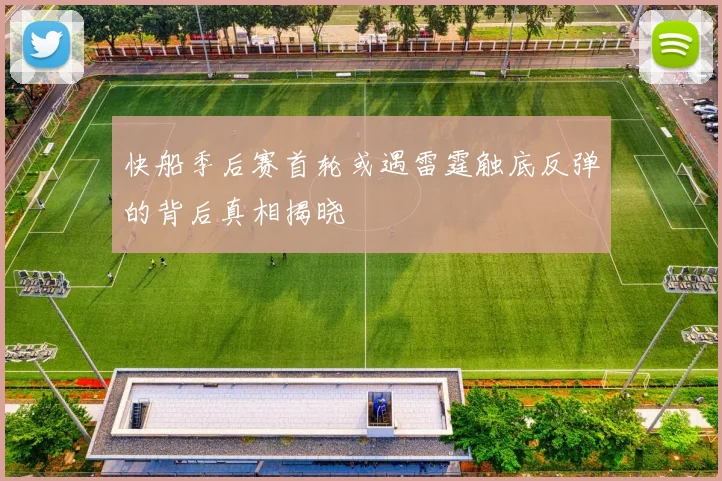 快船季后赛首轮或遇雷霆触底反弹的背后真相揭晓
