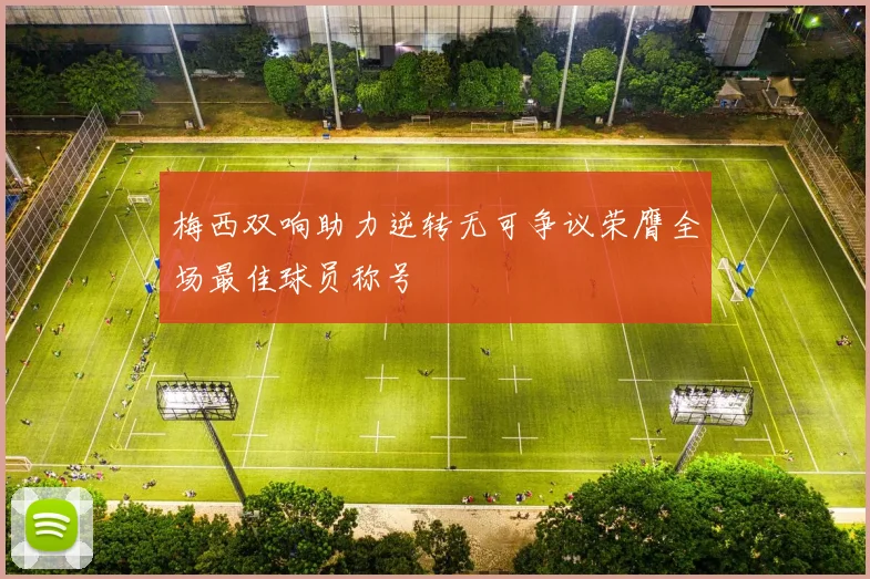 梅西双响助力逆转无可争议荣膺全场最佳球员称号