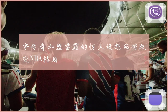 字母哥加盟雷霆的惊人设想或将改变NBA格局