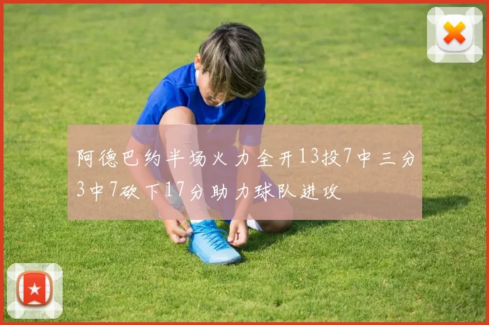 阿德巴约半场火力全开13投7中三分3中7砍下17分助力球队进攻