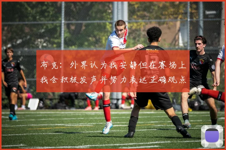 布克：外界认为我安静但在赛场上我会积极发声并努力表达正确观点