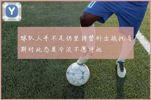 球队人手不足仍坚持替补出战托马斯对此态度冷淡不愿评论