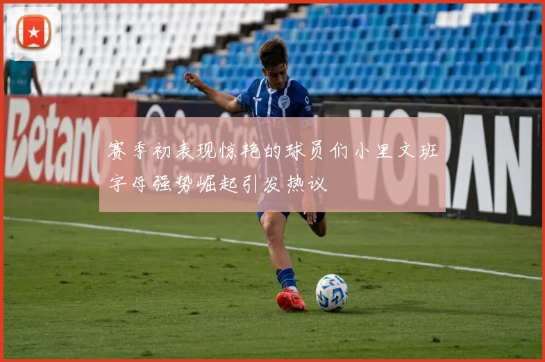 赛季初表现惊艳的球员们小里文班字母强势崛起引发热议