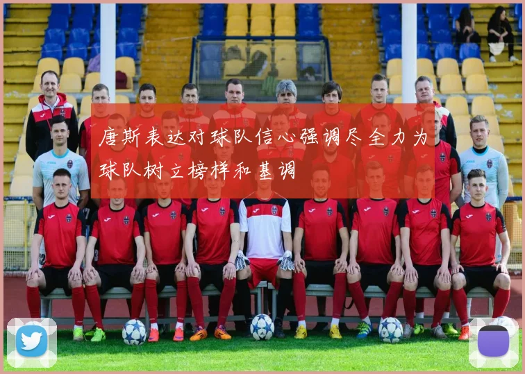 唐斯表达对球队信心强调尽全力为球队树立榜样和基调
