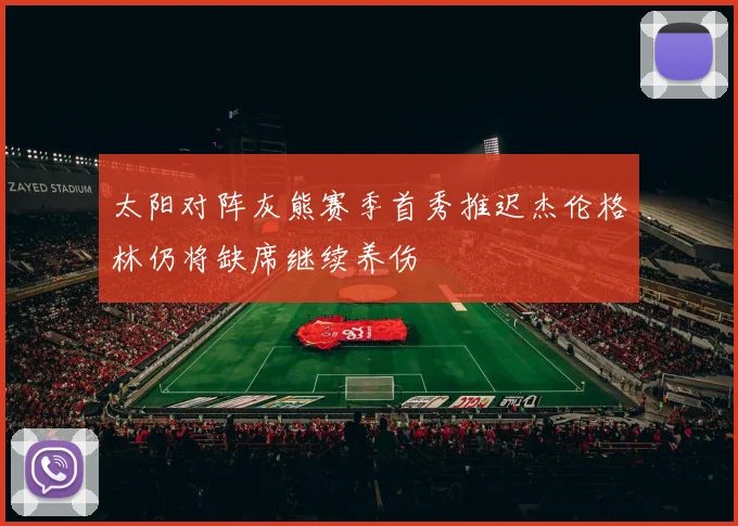 太阳对阵灰熊赛季首秀推迟杰伦格林仍将缺席继续养伤